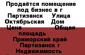 Продаётся помещение под бизнес в г. Партизанск!	 › Улица ­ Октябрьская › Дом ­ 8 › Цена ­ 8 300 000 › Общая площадь ­ 775 - Приморский край, Партизанск г. Недвижимость » Помещения продажа   